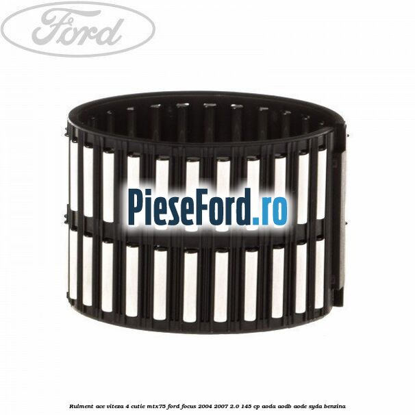 Rulment ace viteza 4 cutie MTX75 Ford Focus 2004-2007 2.0 145 cp Rulment ace viteza 4 cutie MTX75 Ford Focus 2004-2007 2.0 145 cp AODA, AODB, AODE, SYDA benzina