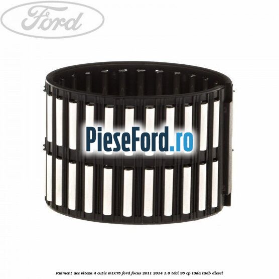 Rulment ace viteza 4 cutie MTX75 Ford Focus 2011-2014 1.6 TDCi 95 cp Rulment ace viteza 4 cutie MTX75 Ford Focus 2011-2014 1.6 TDCi 95 cp T3DA, T3DB diesel