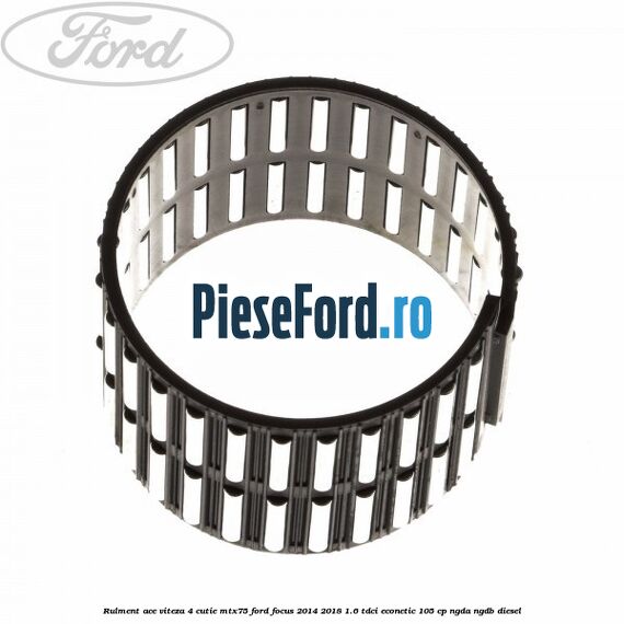 Rulment ace viteza 4 cutie MTX75 Ford Focus 2014-2018 1.6 TDCi ECOnetic 105 cp Rulment ace viteza 4 cutie MTX75 Ford Focus 2014-2018 1.6 TDCi ECOnetic 105 cp NGDA, NGDB diesel