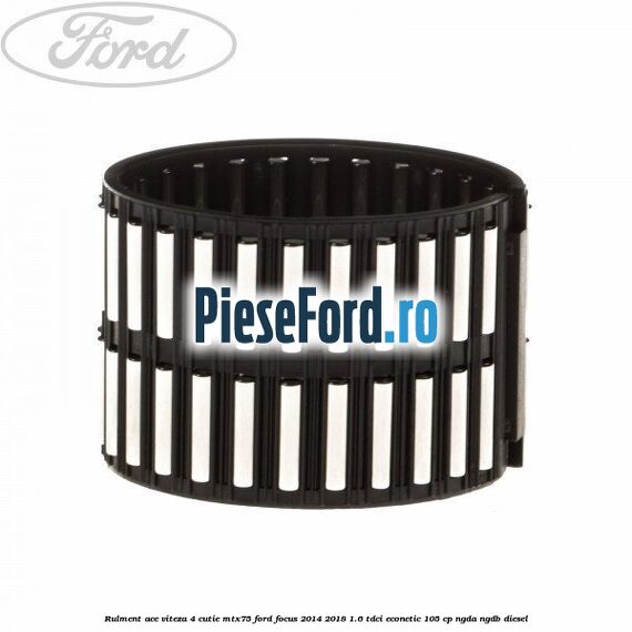 Rulment ace viteza 4 cutie MTX75 Ford Focus 2014-2018 1.6 TDCi ECOnetic 105 cp Rulment ace viteza 4 cutie MTX75 Ford Focus 2014-2018 1.6 TDCi ECOnetic 105 cp NGDA, NGDB diesel
