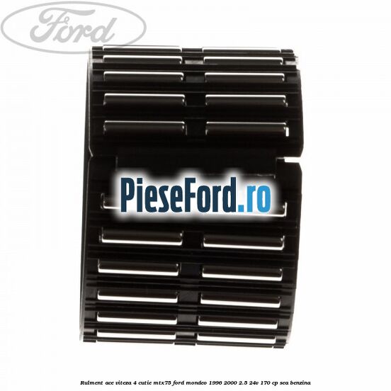 Rulment ace viteza 4 cutie MTX75 Ford Mondeo 1996-2000 2.5 24V 170 cp Rulment ace viteza 4 cutie MTX75 Ford Mondeo 1996-2000 2.5 24V 170 cp SEA benzina