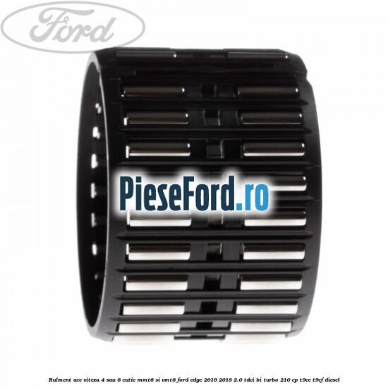 Rulment ace viteza 4 sau 6 cutie MMT6 si VMT6 Ford Edge 2016-2018 2.0 TDCi Bi-Turbo 210 cp T9CE, T9CF diesel