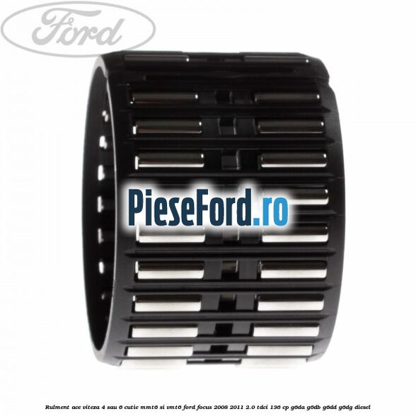 Rulment ace viteza 4 sau 6 cutie MMT6 si VMT6 Ford Focus 2008-2011 2.0 TDCi 136 cp Rulment ace viteza 4 sau 6 cutie MMT6 si VMT6 Ford Focus 2008-2011 2.0 TDCi 136 cp G6DA, G6DB, G6DD, G6DG diesel