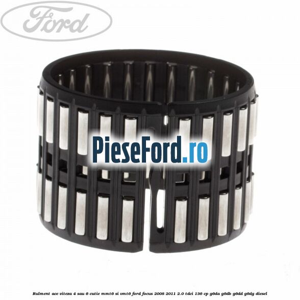 Rulment ace viteza 4 sau 6 cutie MMT6 si VMT6 Ford Focus 2008-2011 2.0 TDCi 136 cp Rulment ace viteza 4 sau 6 cutie MMT6 si VMT6 Ford Focus 2008-2011 2.0 TDCi 136 cp G6DA, G6DB, G6DD, G6DG diesel