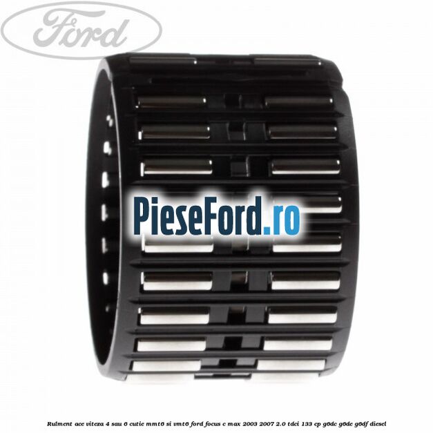 Rulment ace viteza 4 sau 6 cutie MMT6 si VMT6 Ford Focus C-Max 2003-2007 2.0 TDCi 133 cp G6DC, G6DE, G6DF diesel