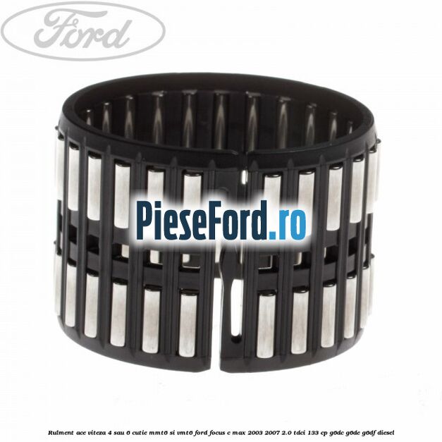 Rulment ace viteza 4 sau 6 cutie MMT6 si VMT6 Ford Focus C-Max 2003-2007 2.0 TDCi 133 cp G6DC, G6DE, G6DF diesel