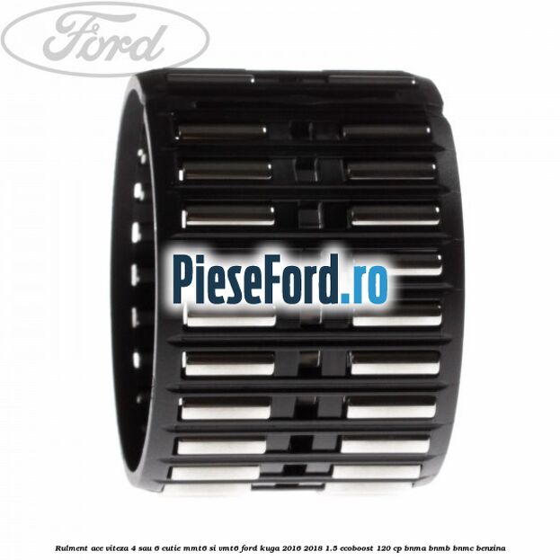 Rulment ace viteza 4 sau 6 cutie MMT6 si VMT6 Ford Kuga 2016-2018 1.5 EcoBoost 120 cp BNMA, BNMB, BNMC benzina