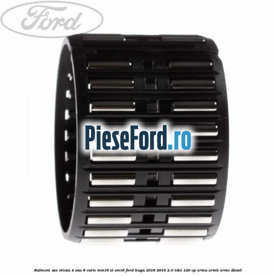 Rulment ace viteza 4 sau 6 cutie MMT6 si VMT6 Ford Kuga 2016-2018 2.0 TDCi 120 cp XRMA, XRMB, XRMC diesel