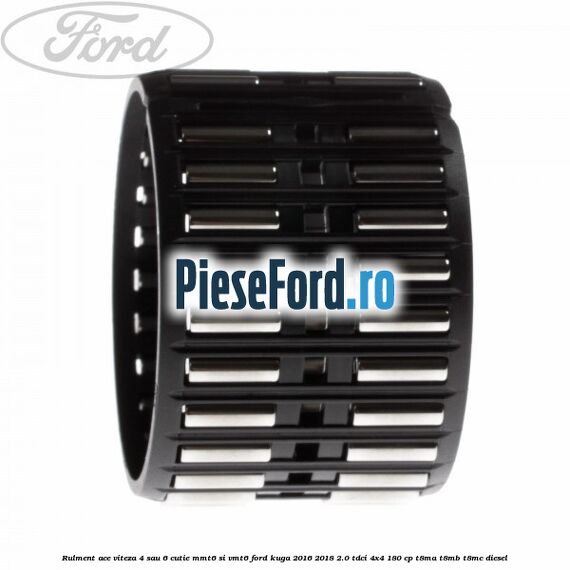 Rulment ace viteza 4 sau 6 cutie MMT6 si VMT6 Ford Kuga 2016-2018 2.0 TDCi 4x4 180 cp Rulment ace viteza 4 sau 6 cutie MMT6 si VMT6 Ford Kuga 2016-2018 2.0 TDCi 4x4 180 cp T8MA, T8MB, T8MC diesel