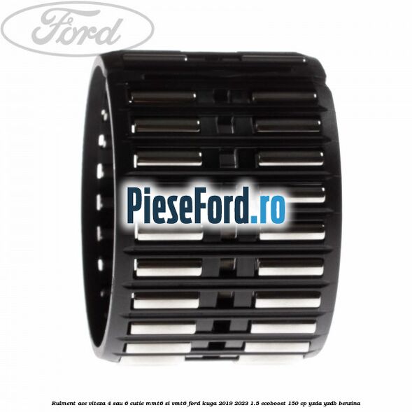 Rulment ace viteza 4 sau 6 cutie MMT6 si VMT6 Ford Kuga 2019-2023 1.5 EcoBoost 150 cp YZDA, YZDB benzina