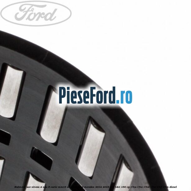 Rulment ace viteza 4 sau 6 cutie MMT6 si VMT6 Ford Mondeo 2014-2018 2.0 TDCi 150 cp T7CA, T7CC, T7CD, T7CE, T7CF, T7CN diesel
