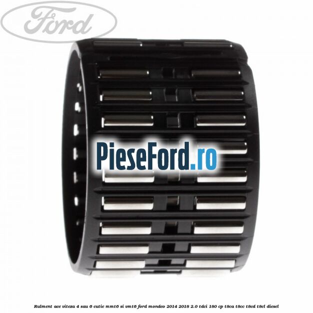 Rulment ace viteza 4 sau 6 cutie MMT6 si VMT6 Ford Mondeo 2014-2018 2.0 TDCi 180 cp T8CA, T8CC, T8CD, T8CL diesel