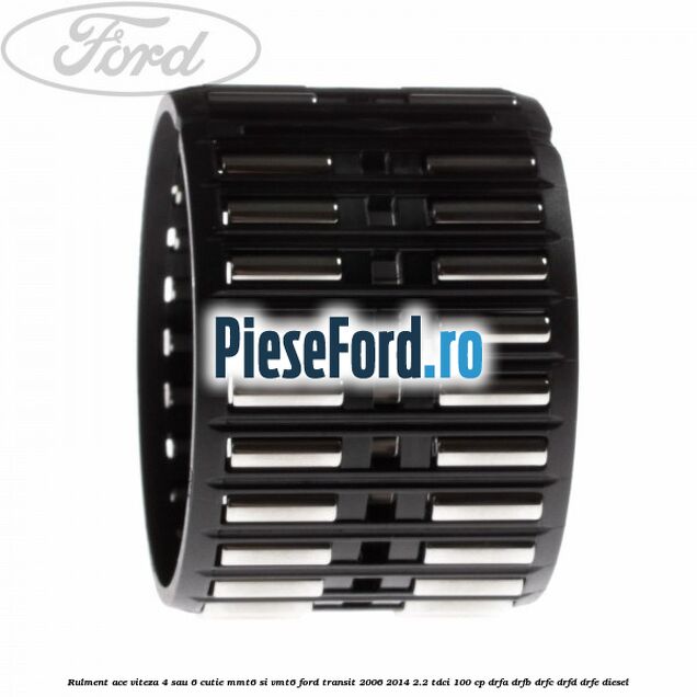 Rulment ace viteza 4 sau 6 cutie MMT6 si VMT6 Ford Transit 2006-2014 2.2 TDCi 100 cp DRFA, DRFB, DRFC, DRFD, DRFE diesel