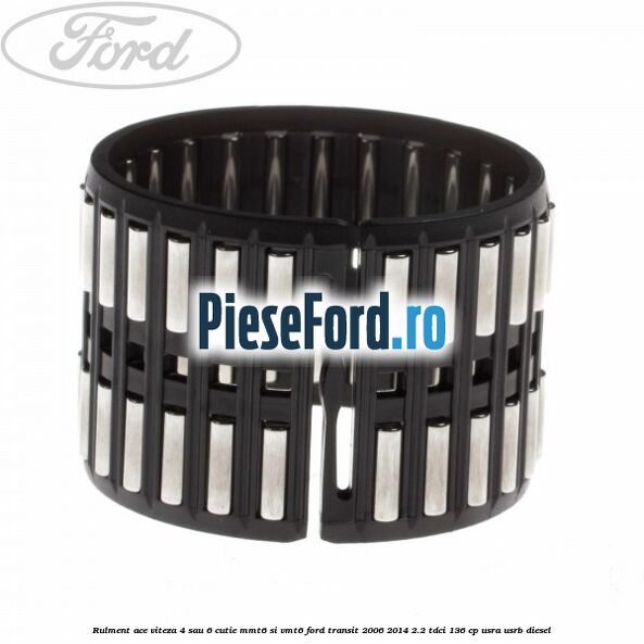 Rulment ace viteza 4 sau 6 cutie MMT6 si VMT6 Ford Transit 2006-2014 2.2 TDCi 136 cp USRA, USRB diesel