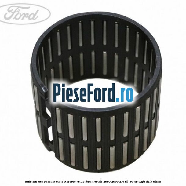Rulment ace viteza 5 cutie 5 trepte MT75 Ford Transit 2000-2006 2.4 DI  90 cp D2FA, D2FB diesel