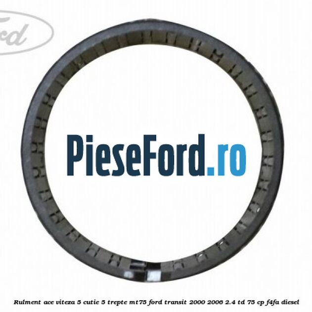 Rulment ace viteza 5 cutie 5 trepte MT75 Ford Transit 2000-2006 2.4 TD 75 cp F4FA diesel
