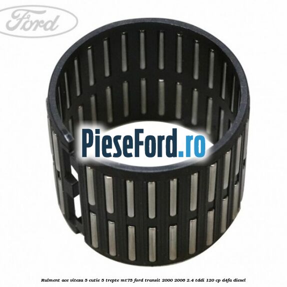 Rulment ace viteza 5 cutie 5 trepte MT75 Ford Transit 2000-2006 2.4 TDdi 120 cp D4FA diesel
