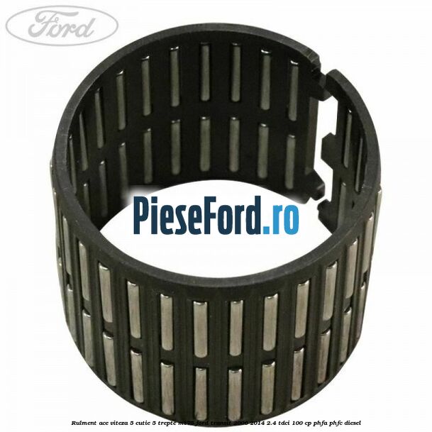 Rulment ace viteza 5 cutie 5 trepte MT75 Ford Transit 2006-2014 2.4 TDCi 100 cp Rulment ace viteza 5 cutie 5 trepte MT75 Ford Transit 2006-2014 2.4 TDCi 100 cp PHFA, PHFC diesel