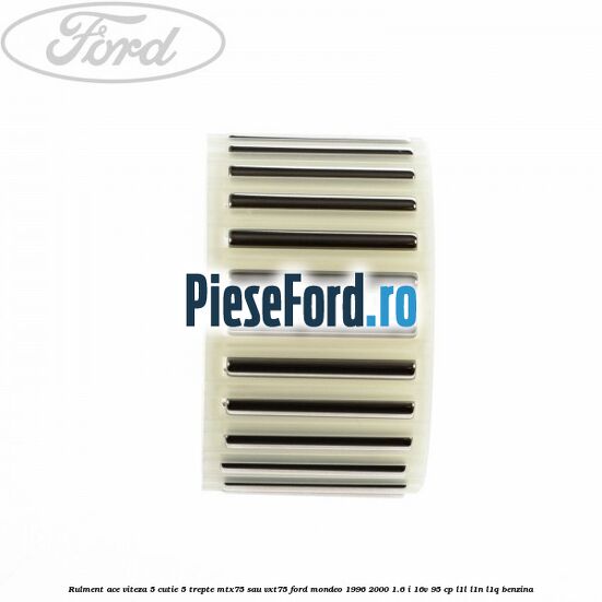 Rulment ace viteza 5 cutie 5 trepte MTX75 sau VXT75 Ford Mondeo 1996-2000 1.6 i 16V 95 cp Rulment ace viteza 5 cutie 5 trepte MTX75 sau VXT75 Ford Mondeo 1996-2000 1.6 i 16V 95 cp L1L, L1N, L1Q benzina