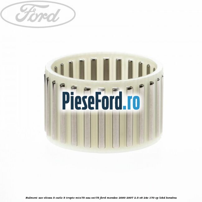 Rulment ace viteza 5 cutie 5 trepte MTX75 sau VXT75 Ford Mondeo 2000-2007 2.5 V6 24V 170 cp LCBD benzina