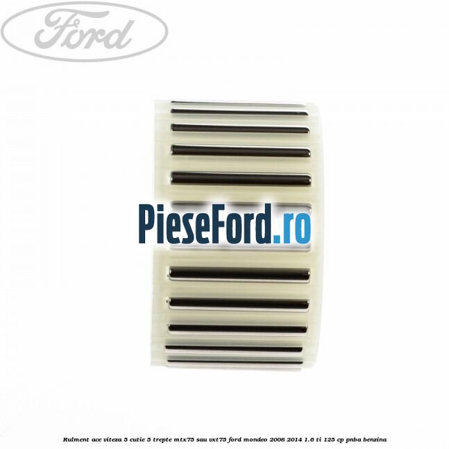 Rulment ace viteza 5 cutie 5 trepte MTX75 sau VXT75 Ford Mondeo 2008-2014 1.6 Ti 125 cp Rulment ace viteza 5 cutie 5 trepte MTX75 sau VXT75 Ford Mondeo 2008-2014 1.6 Ti 125 cp PNBA benzina