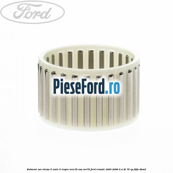 Rulment ace viteza 5 cutie 5 trepte MTX75 sau VXT75 Ford Transit 2000-2006 2.4 DI 75 cp Rulment ace viteza 5 cutie 5 trepte MTX75 sau VXT75 Ford Transit 2000-2006 2.4 DI 75 cp F4FA diesel