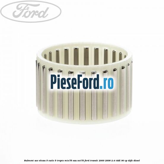 Rulment ace viteza 5 cutie 5 trepte MTX75 sau VXT75 Ford Transit 2000-2006 2.4 TDdi 90 cp D2FE diesel
