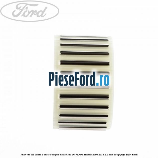 Rulment ace viteza 5 cutie 5 trepte MTX75 sau VXT75 Ford Transit 2006-2014 2.2 TDCi 85 cp P8FA, P8FB diesel
