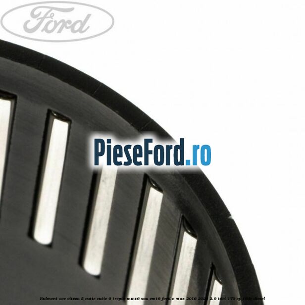 Rulment ace viteza 5 cutie cutie 6 trepte MMT6 sau VMT6 Ford C-Max 2016-2020 2.0 TDCi 170 cp T8DE diesel