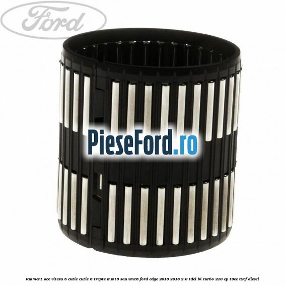 Rulment ace viteza 5 cutie cutie 6 trepte MMT6 sau VMT6 Ford Edge 2016-2018 2.0 TDCi Bi-Turbo 210 cp T9CE, T9CF diesel