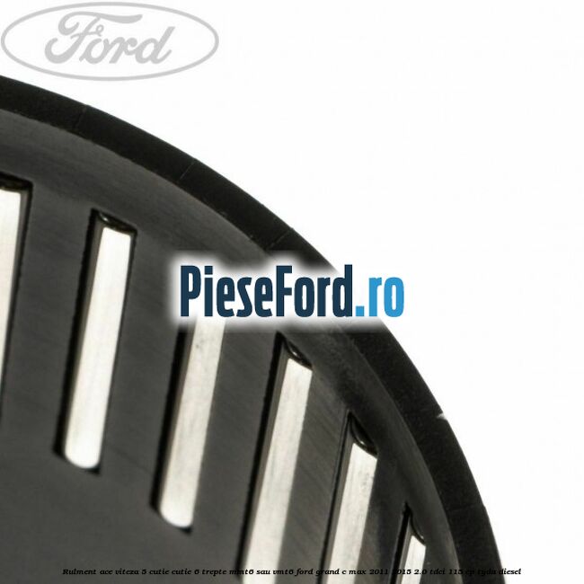 Rulment ace viteza 5 cutie cutie 6 trepte MMT6 sau VMT6 Ford Grand C-Max 2011-2015 2.0 TDCi 115 cp TYDA diesel