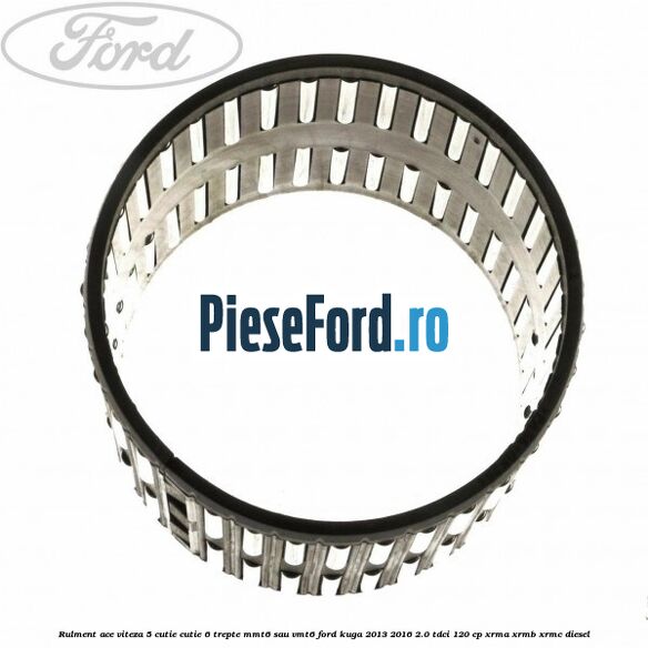 Rulment ace viteza 5 cutie cutie 6 trepte MMT6 sau VMT6 Ford Kuga 2013-2016 2.0 TDCi 120 cp Rulment ace viteza 5 cutie cutie 6 trepte MMT6 sau VMT6 Ford Kuga 2013-2016 2.0 TDCi 120 cp XRMA, XRMB, XRMC diesel