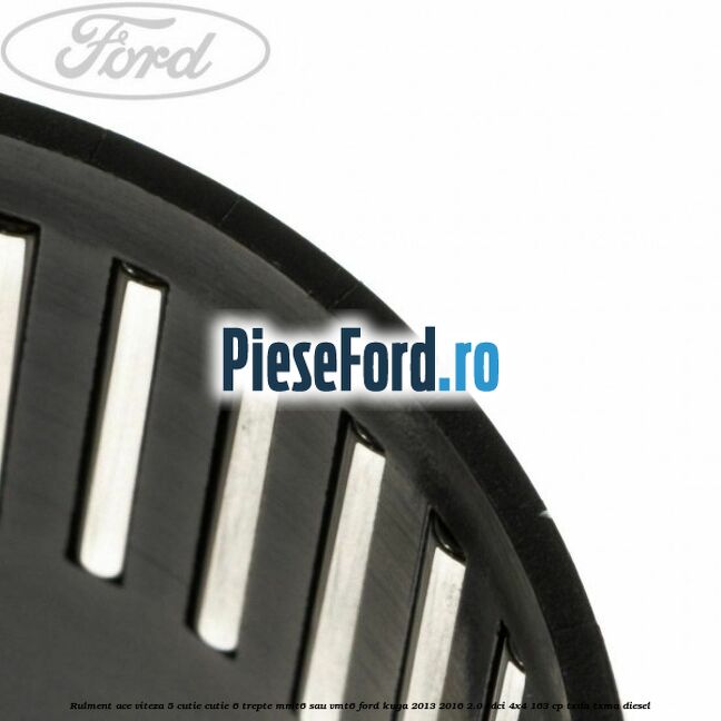 Rulment ace viteza 5 cutie cutie 6 trepte MMT6 sau VMT6 Ford Kuga 2013-2016 2.0 TDCi 4x4 163 cp TXDA, TXMA diesel