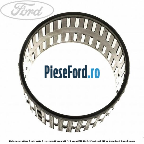 Rulment ace viteza 5 cutie cutie 6 trepte MMT6 sau VMT6 Ford Kuga 2016-2018 1.5 EcoBoost 120 cp BNMA, BNMB, BNMC benzina