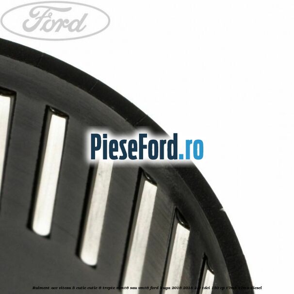 Rulment ace viteza 5 cutie cutie 6 trepte MMT6 sau VMT6 Ford Kuga 2016-2018 2.0 TDCi 150 cp Rulment ace viteza 5 cutie cutie 6 trepte MMT6 sau VMT6 Ford Kuga 2016-2018 2.0 TDCi 150 cp T7MB, T7MA diesel