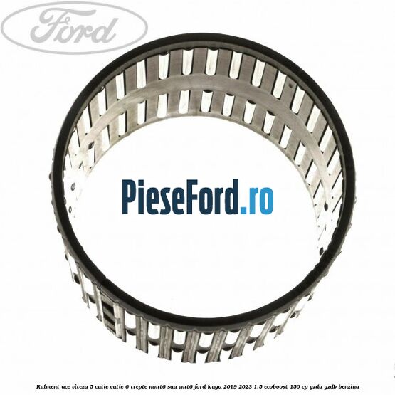 Rulment ace viteza 5 cutie cutie 6 trepte MMT6 sau VMT6 Ford Kuga 2019-2023 1.5 EcoBoost 150 cp YZDA, YZDB benzina