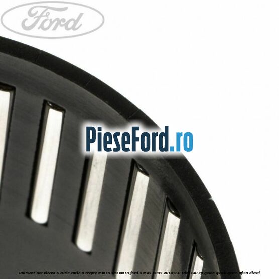 Rulment ace viteza 5 cutie cutie 6 trepte MMT6 sau VMT6 Ford S-Max 2007-2014 2.0 TDCi 140 cp Rulment ace viteza 5 cutie cutie 6 trepte MMT6 sau VMT6 Ford S-Max 2007-2014 2.0 TDCi 140 cp QXWA, QXWB, QXWC, UFWA diesel