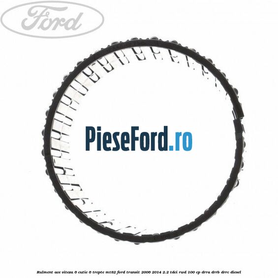 Rulment ace viteza 6 cutie 6 trepte MT82 Ford Transit 2006-2014 2.2 TDCi RWD 100 cp DRRA, DRRB, DRRC diesel
