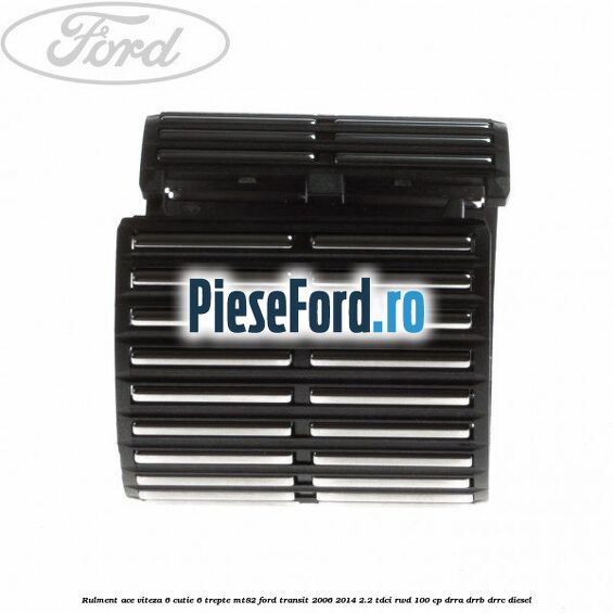 Rulment ace viteza 6 cutie 6 trepte MT82 Ford Transit 2006-2014 2.2 TDCi RWD 100 cp DRRA, DRRB, DRRC diesel