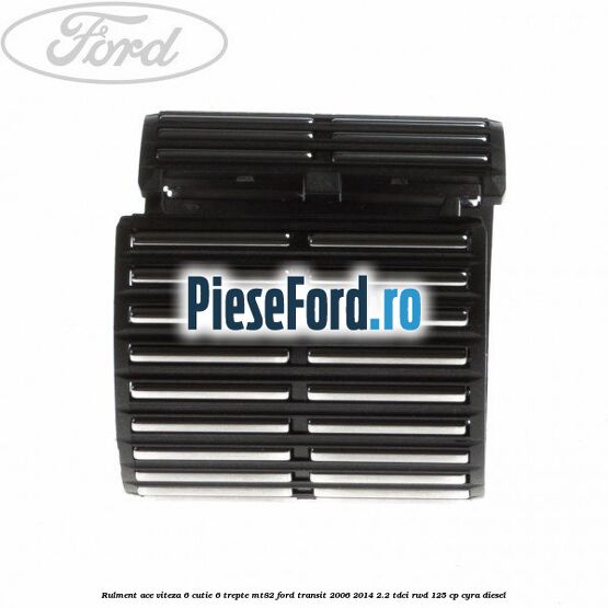 Rulment ace viteza 6 cutie 6 trepte MT82 Ford Transit 2006-2014 2.2 TDCi RWD 125 cp CYRA diesel