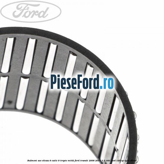 Rulment ace viteza 6 cutie 6 trepte MT82 Ford Transit 2006-2014 2.2 TDCi RWD 125 cp CYRA diesel