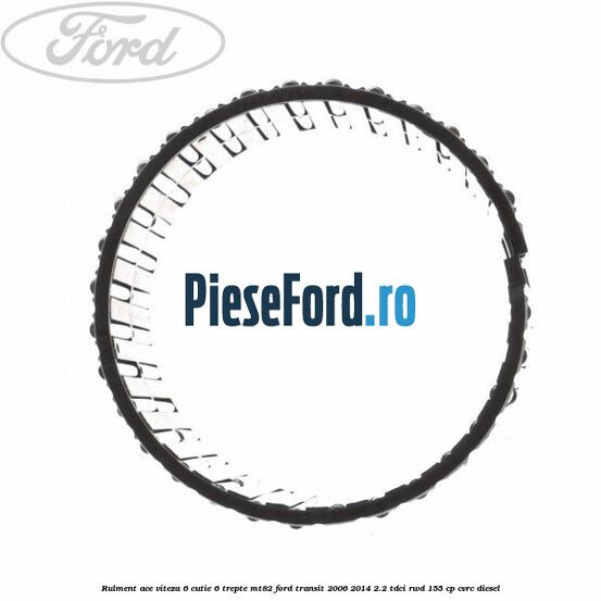 Rulment ace viteza 6 cutie 6 trepte MT82 Ford Transit 2006-2014 2.2 TDCi RWD 155 cp Rulment ace viteza 6 cutie 6 trepte MT82 Ford Transit 2006-2014 2.2 TDCi RWD 155 cp CVRC diesel