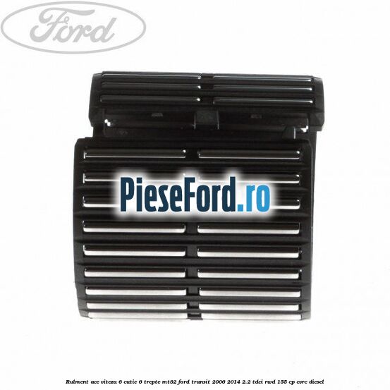 Rulment ace viteza 6 cutie 6 trepte MT82 Ford Transit 2006-2014 2.2 TDCi RWD 155 cp Rulment ace viteza 6 cutie 6 trepte MT82 Ford Transit 2006-2014 2.2 TDCi RWD 155 cp CVRC diesel