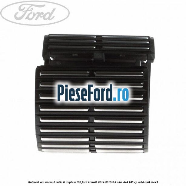 Rulment ace viteza 6 cutie 6 trepte MT82 Ford Transit 2014-2018 2.2 TDCi 4x4 155 cp CV24, CVR5 diesel