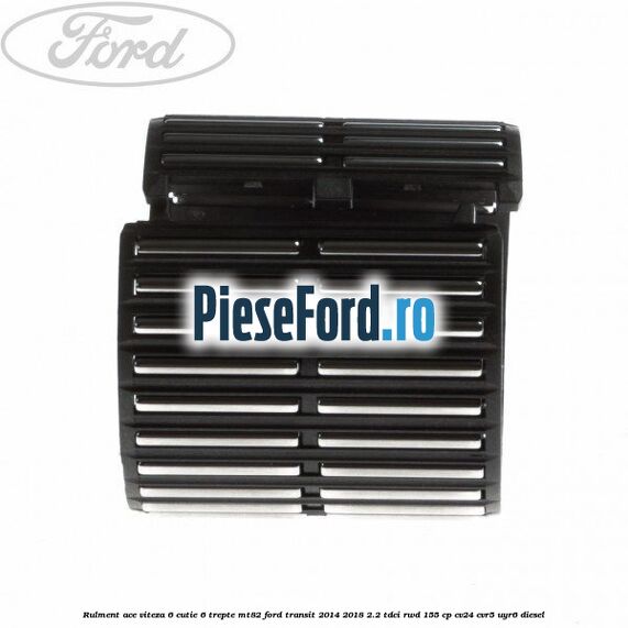 Rulment ace viteza 6 cutie 6 trepte MT82 Ford Transit 2014-2018 2.2 TDCi RWD 155 cp CV24, CVR5, UYR6 diesel