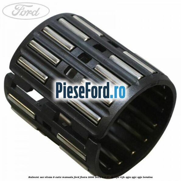 Rulment ace viteza 6 cutie manuala Ford Fiesta 2008-2012 1.4 97 cp RTJA, RTJB, SPJA, SPJC, SPJE benzina