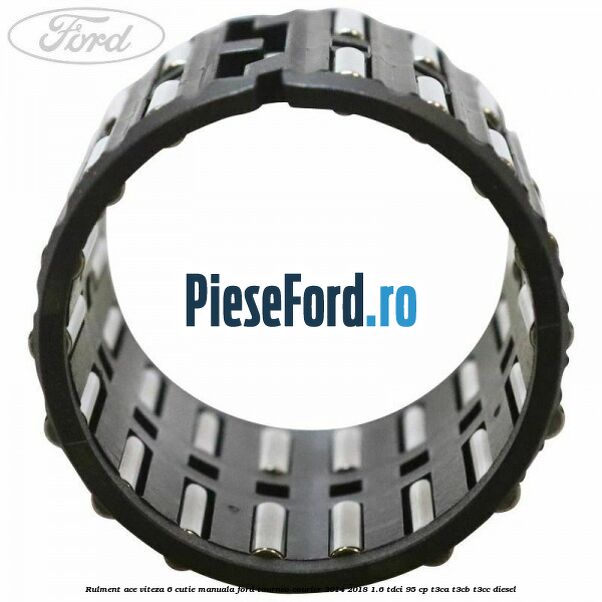 Rulment ace viteza 6 cutie manuala Ford Tourneo Courier 2014-2018 1.6 TDCi 95 cp Rulment ace viteza 6 cutie manuala Ford Tourneo Courier 2014-2018 1.6 TDCi 95 cp T3CA, T3CB, T3CC diesel
