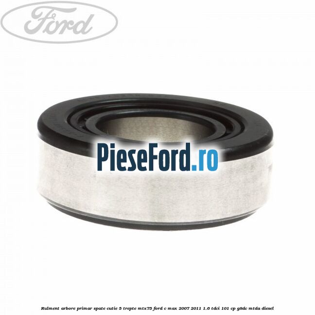 Rulment arbore primar spate cutie 5 trepte MTX75 Ford C-Max 2007-2011 1.6 TDCi 101 cp Rulment arbore primar spate cutie 5 trepte MTX75 Ford C-Max 2007-2011 1.6 TDCi 101 cp G8DC, MTDA diesel