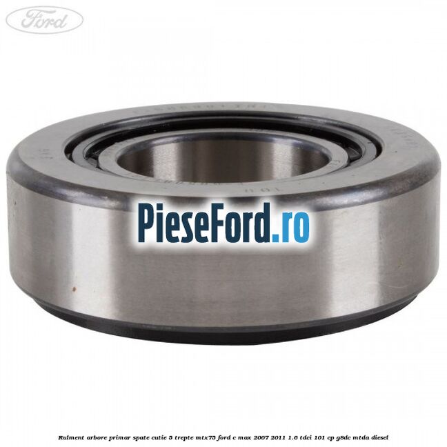 Rulment arbore primar spate cutie 5 trepte MTX75 Ford C-Max 2007-2011 1.6 TDCi 101 cp Rulment arbore primar spate cutie 5 trepte MTX75 Ford C-Max 2007-2011 1.6 TDCi 101 cp G8DC, MTDA diesel