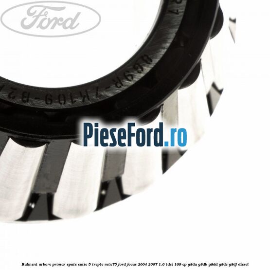 Rulment arbore primar spate cutie 5 trepte MTX75 Ford Focus 2004-2007 1.6 TDCi 109 cp Rulment arbore primar spate cutie 5 trepte MTX75 Ford Focus 2004-2007 1.6 TDCi 109 cp G8DA, G8DB, G8DD, G8DE, G8DF diesel
